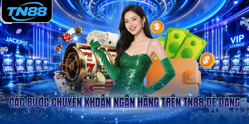 Các bước chuyển khoản ngân hàng trên TN88 dễ dàng